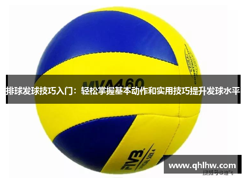 排球发球技巧入门：轻松掌握基本动作和实用技巧提升发球水平
