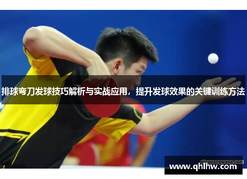 排球弯刀发球技巧解析与实战应用，提升发球效果的关键训练方法