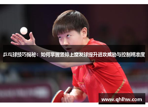 乒乓球技巧揭秘：如何掌握竖排上旋发球提升进攻威胁与控制精准度