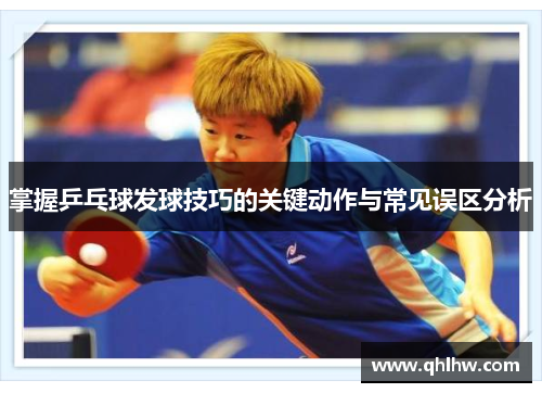 掌握乒乓球发球技巧的关键动作与常见误区分析