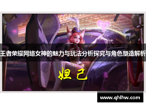 王者荣耀网络女神的魅力与玩法分析探究与角色塑造解析