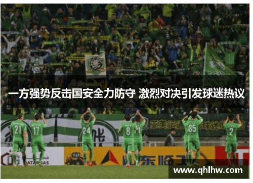 一方强势反击国安全力防守 激烈对决引发球迷热议