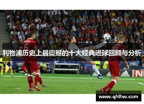 利物浦历史上最震撼的十大经典进球回顾与分析